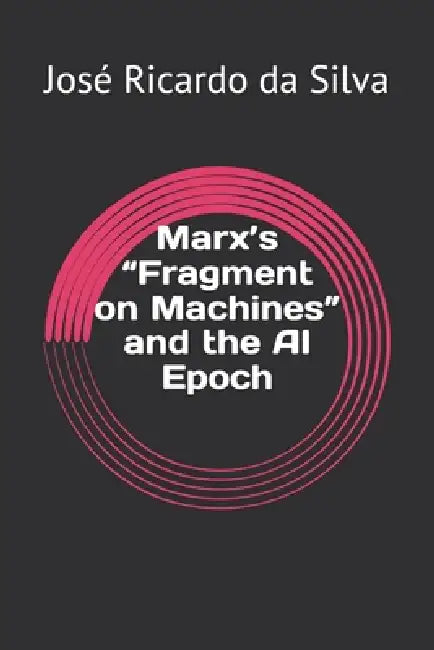 Marx's "Fragment on Machines" and the AI Epoch by José Ricardo Da Silva