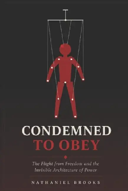 Condemned to Obey: The Flight from Freedom and the Invisible Architecture of Power by Nathaniel Brooks