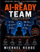 The AI Ready Team: Preparing People And Culture To Thrive In The Age Of AI by Michael Kehoe