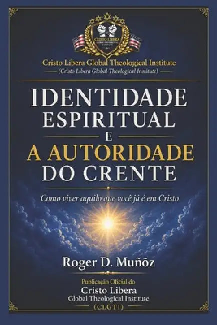 Identidade Espiritual E a Autoridade Do Crente: Como viver aquilo que você já é em Cristo by Roger D. Muñoz