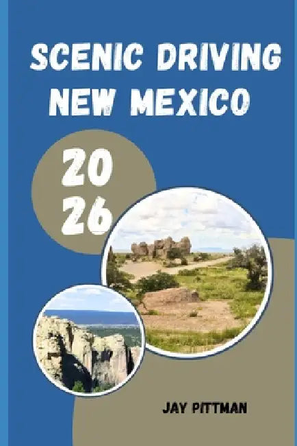 Scenic Driving New Mexico 2026: Discover Desert Highways, Mountain Passes, and Hidden Scenic Routes Across the Land of Enchantment by Jay Pittman