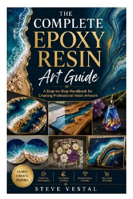 The Complete Epoxy Resin Art Guide: A Step-by-Step Handbook for Creating Professional Resin Artwork by Steve Vestal