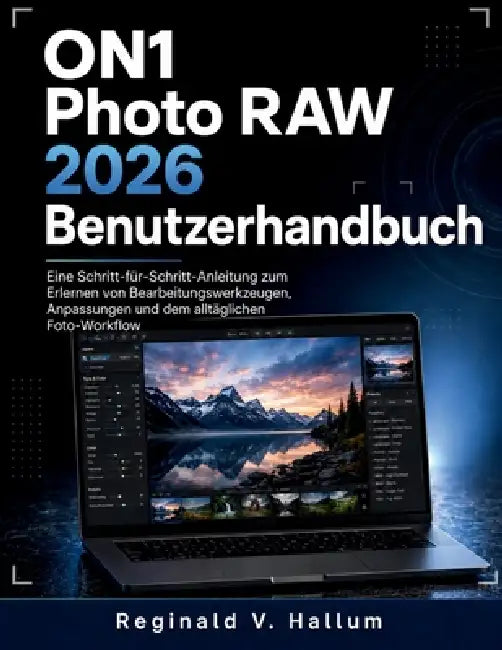 ON1 Photo RAW 2026 Benutzerhandbuch: Eine Schritt-für-Schritt-Anleitung zum Erlernen von Bearbeitungswerkzeugen, Anpassungen und dem alltäglichen Foto by Reginald V. Hallum