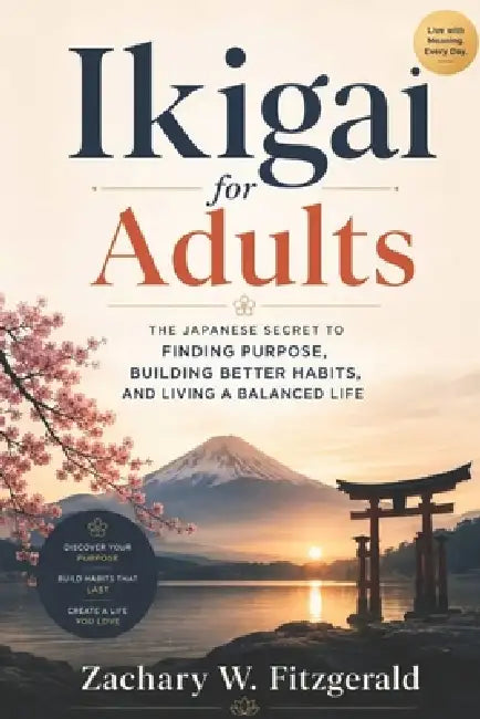 Ikigai for Adults: The Japanese Secret to Finding Purpose, Building Better Habits, and Living a Balanced Life by Zachary W. Fitzgerald
