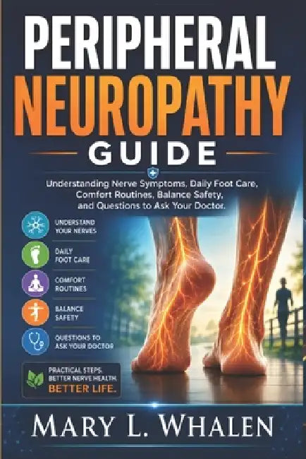 Peripheral Neuropathy Guide: Understanding Nerve Symptoms, Daily Foot Care, Comfort Routines, Balance Safety, and Questions to Ask Your Doctor. by Mary L. Whalen