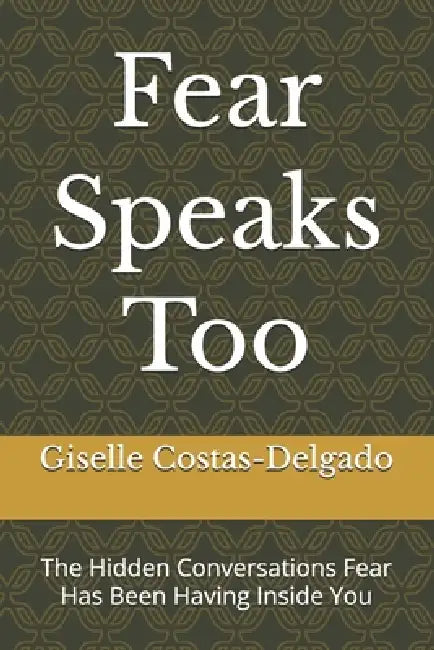 Fear Speaks Too: The Hidden Conversations Fear Has Been Having Inside You by Giselle Costas-Delgado