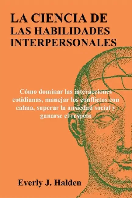 La Ciencia de Las Habilidades Interpersonales: Cómo dominar las interacciones cotidianas, manejar los conflictos con calma, superar la ansiedad social by Everly J. Halden