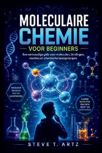 Moleculaire Chemie Voor Beginners: Een eenvoudige gids voor moleculen, bindingen, reacties en chemische basisprincipes by Steve T. Artz