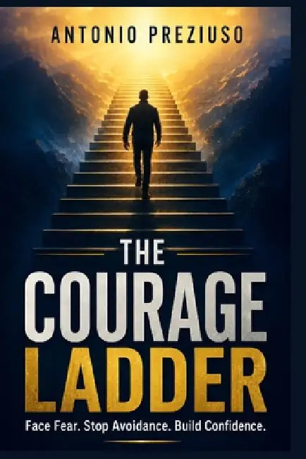 The Courage Ladder: A Practical Guide to Face Fear, Stop Avoidance, Calm Anxious Thoughts, and Build Confidence One Small Step at a Time by Antonio Ivano Preziuso