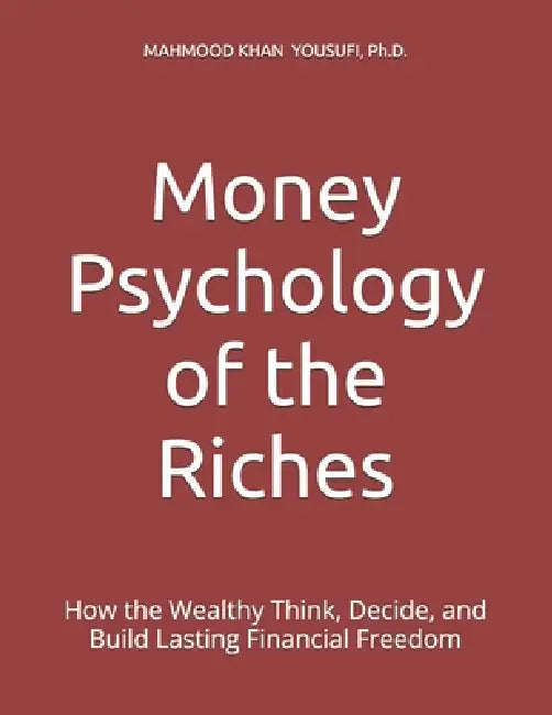 Money Psychology of the Riches: How the Wealthy Think, Decide, and Build Lasting Financial Freedom by Mahmood Khan Yousufi