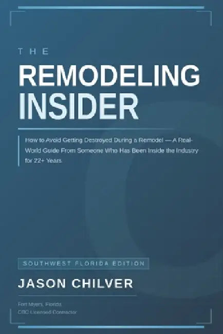 The Remodeling Insider: How to Avoid Getting Destroyed During a Remodel- Southwest Florida Edition by Jason Chilver