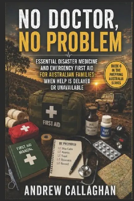No Doctor, No Problem: Essential Disaster Medicine and Emergency First Aid for Australian Families when help is Delayed or unavailable by Andrew Callaghan