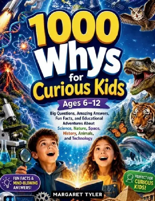 1000 Whys for Curious Kids Ages 6-12: Big Questions, Amazing Answers, Fun Facts, and Educational Adventures About Science, Nature, Space, History, Ani by Margaret Tyler