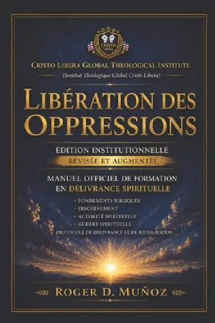 Libération Des Oppressions: Édition Institutionnelle Révisée et Augmentée Manuel Officiel de Formation en Délivrance Spirituelle by Roger D. Muñoz