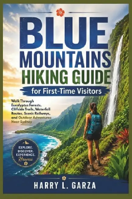 Blue Mountains Hiking Guide for First-Time Visitors: Walk Through Eucalyptus Forests, Cliffside Trails, Waterfall Routes, Scenic Railways, and Outdoor by Harry L. Garza