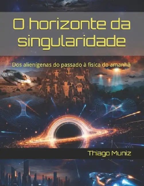 O horizonte da singularidade: Dos alienígenas do passado à física do amanhã by Thiago Leonardo Muniz Santos