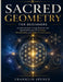Sacred Geometry for Beginners: Ancient Symbols, Energy Patterns, and Spiritual Practices for Healing, Manifestation, and Higher Consciousness by Franklin Spence