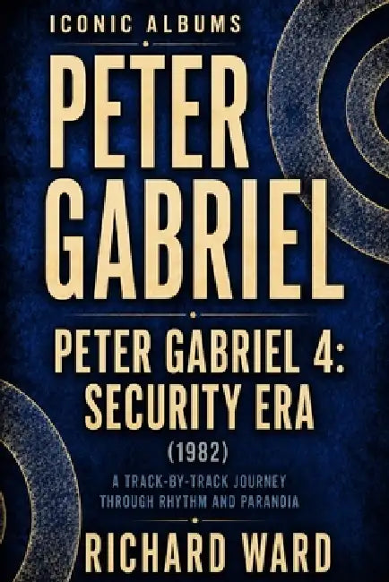 Iconic Albums Peter Gabriel Peter Gabriel 4 Security Era (1983): A Track-by-Track Journey Through Rythm and Paranoia by Richard Ward