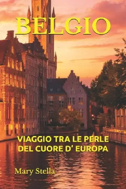 Belgio: Viaggio Tra Le Perle del Cuore D' Europa by Mary Stella