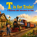 T is for Train!: A Railroad ABC Adventure for Kids by Jonathan Grimes