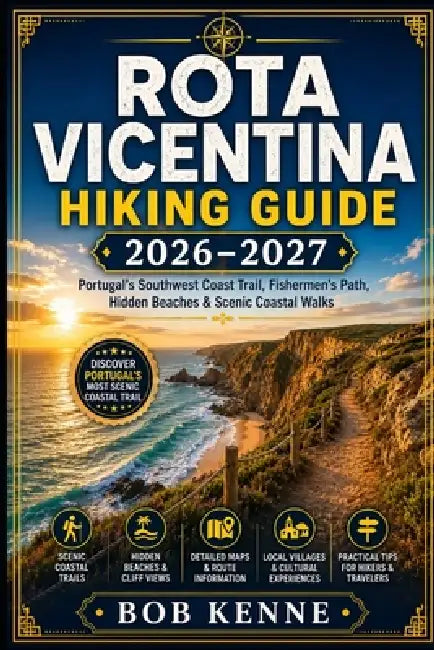 Rota Vicentina Hiking Guide 2026-2027: Portugal's Southwest Coast Trail, Fishermen's Path, Scenic Cliffs, Hidden Beaches & Coastal Walking Routes by Bob Kenne