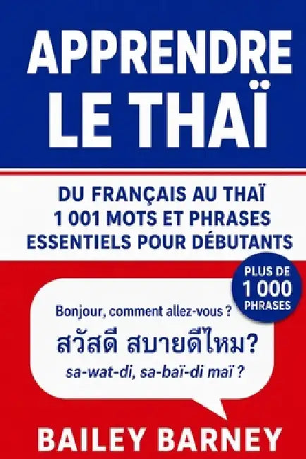 Apprendre le thaï: 1 001 mots et phrases essentiels pour débutants, du français au thaï by Bailey Barney