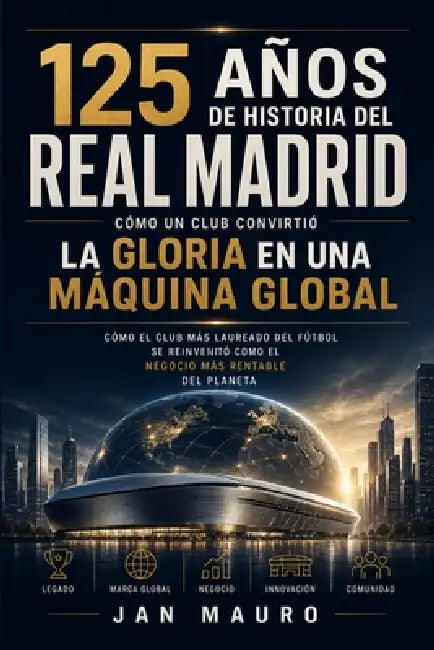Real Madrid: cómo un club convirtió la gloria en una máquina global: Cómo el club más laureado del fútbol se reinventó como el negocio más rentable de by Jan Mauro