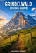 Grindelwald Hiking Guide 2026-2027: Expert Trail Navigation, Gear Tips, Itineraries, Maps, and Cultural Insights for Every Hiker by Jackson Robert