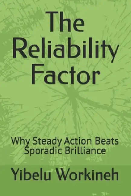 The Reliability Factor: Why Steady Action Beats Sporadic Brilliance by Yibelu Workineh