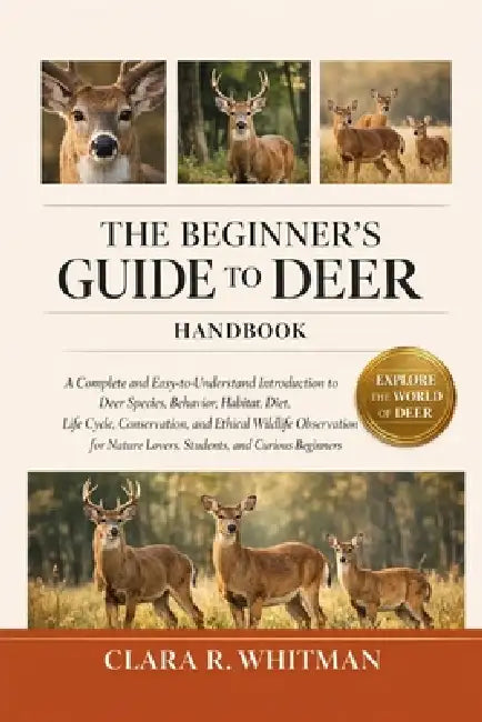 The Beginner's Guide to Deer: A Complete and Easy-to-Understand Introduction to Deer Species, Behavior, Habitat, Diet, Life Cycle, Conservation, and E by Clara R. Whitman