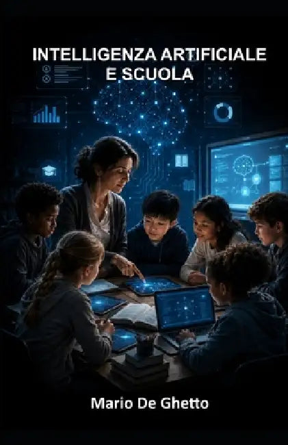 Intelligenza Artificiale E Scuola: Rischi, opportunità e responsabilità educative by Mario De Ghetto