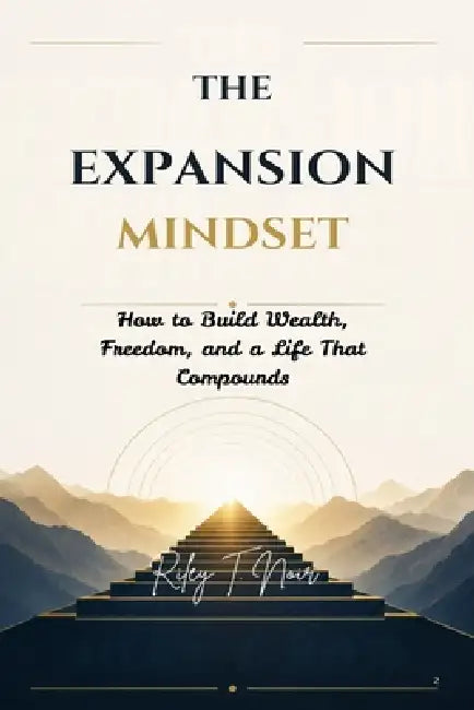 The Expansion Mindset: How to Build Wealth, Freedom, and a Life That Compounds by Riley T. Noir