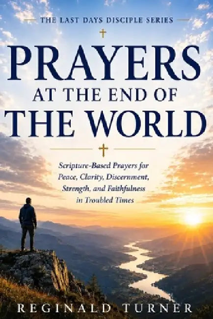 Prayers at the End of the World: Scripture-Based Prayers for Peace, Clarity, Discernment, Strength, and Faithfulness in Troubled Times by Reginald Turner