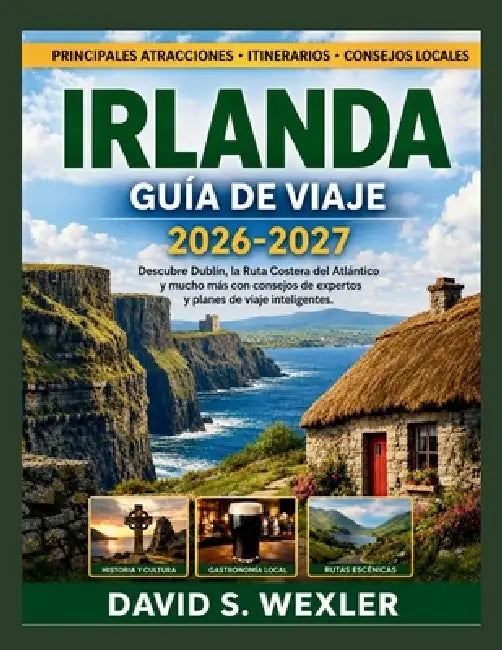 Irlanda Guía de Viaje 2026-2027: Descubre Dublín, la Ruta Costera del Atlántico y mucho más con consejos de expertos y planes de viaje inteligentes. by David S. Wexler