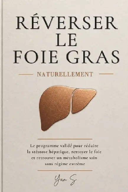 Réverser Le Foie Gras Naturellement: Le programme validé pour réduire la stéatose hépatique, nettoyer le foie et retrouver un métabolisme sain sans ré by Yan S