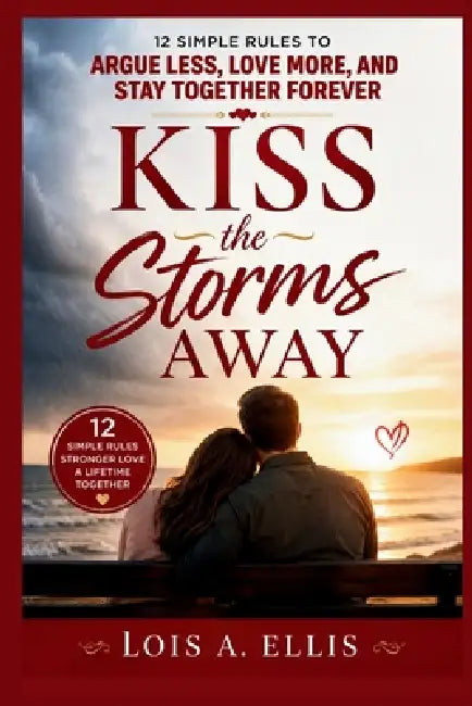 Kiss the Storms Away: 12 Simple Rules to Argue Less, Love More, and Stay Together Forever by Lois A. Ellis