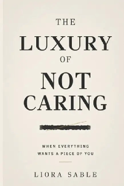 The Luxury of Not Caring: When Everything Wants a Piece of You by Liora Sable