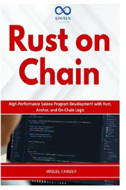 Rust on Chain: High-Performance Solana Program Development with Rust, Anchor, and On-Chain Logic by Miguel Farmer