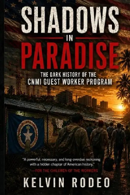 Shadows in Paradise: The Dark History of the CNMI Guest Worker Program: The Forgotten Workers who Built America's Islands by Kelvin Rodeo