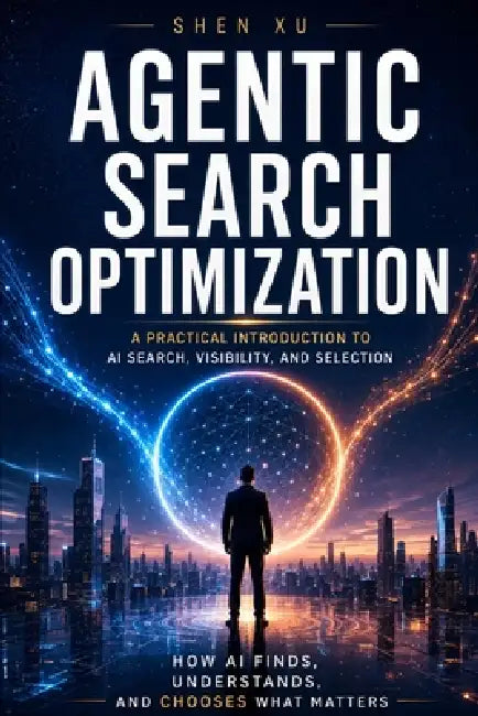 Agentic Search Optimization: A Practical Introduction to AI Search, Visibility, and Selection by Shen Xu