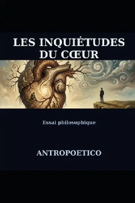 Les inquiétudes du coeur: Un essai philosophique sur l'âme humaine by Antropoetico