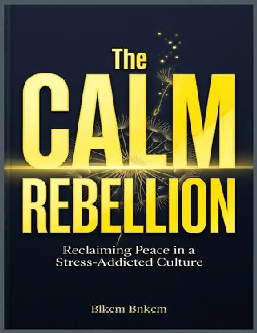 The Calm Rebellion: Reclaiming Peace in a Stress-Addicted Culture by Blkcm Bnkcm