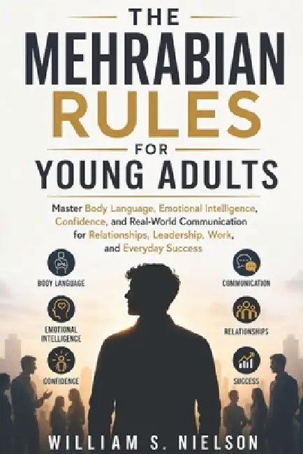 The Mehrabian's Rules for Young Adults: Master Body Language, Emotional Intelligence, Confidence, and Real-World Communication for Relationships, Lead by William S. Nielson