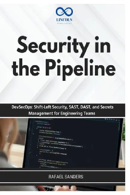 Security in the Pipeline: DevSecOps: Shift-Left Security, SAST, DAST, and Secrets Management for Engineering Teams by Rafael Sanders