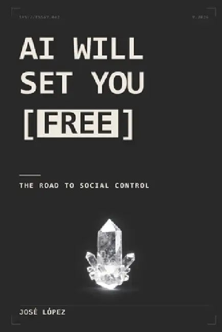 AI Will Set You Free: The Road to Social Control by Jose Lopez Lopez