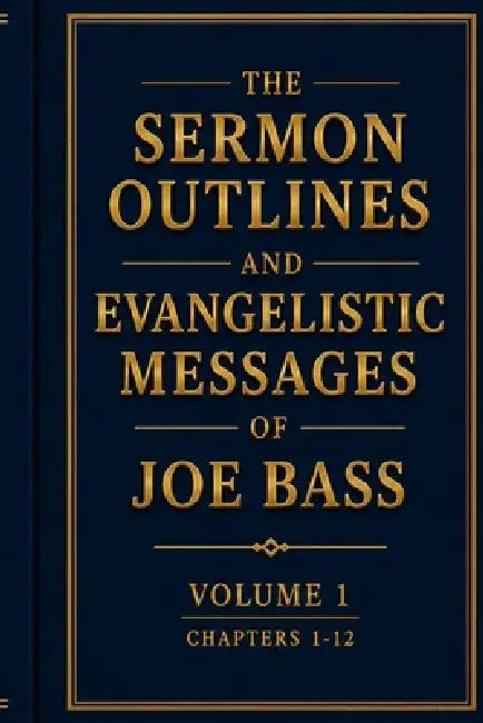 The Sermon Outlines and Evangelistic Messages of Joe Bass Volume 1 (Chapters 1-12): Preserving the Pentecostal Fire of a Gospel Evangelist by Sr. Bass Joe Vernon, Timothy James Bass