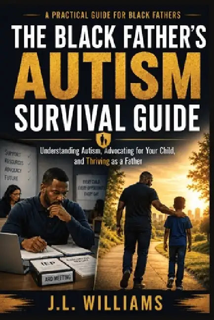 The Black Father's Autism Survival Guide: A Practical Guide to Understanding Autism, Advocating for Your Child, and Thriving as a Father by J. L. Williams