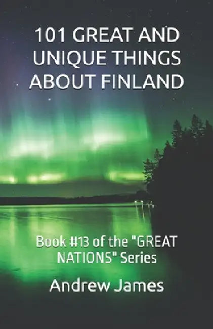 101 Great and Unique Things about Finland: Book #13 of the "GREAT NATIONS" Series by Andrew James