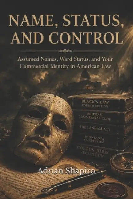 Name, Status, and Control: Assumed Names, Ward Status, and Your Commercial Identity in American Law by Adrian Shapiro