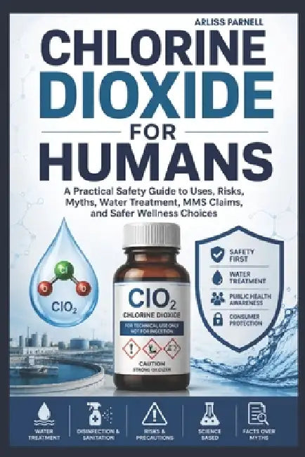 Chlorine Dioxide For Humans: A Practical Safety Guide to Uses, Risks, Myths, Water Treatment, MMS Claims, and Safer Wellness Choices. by Arliss Parnell